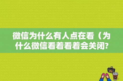 微信为什么有人点在看（为什么微信看着看着会关闭?）