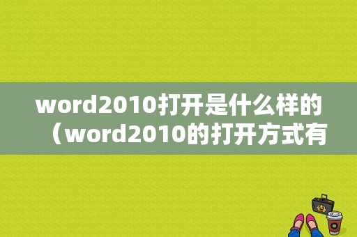 word2010打开是什么样的（word2010的打开方式有几种）