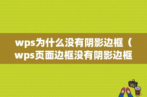 wps为什么没有阴影边框（wps页面边框没有阴影边框）