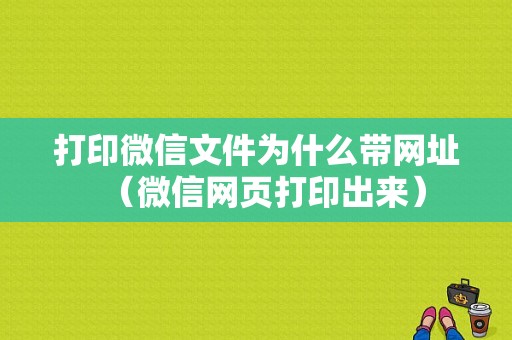 打印微信文件为什么带网址（微信网页打印出来）