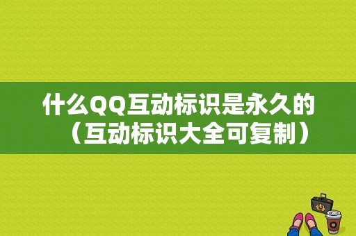 什么QQ互动标识是永久的（互动标识大全可复制）