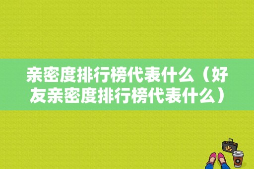 亲密度排行榜代表什么（好友亲密度排行榜代表什么）