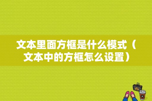 文本里面方框是什么模式（文本中的方框怎么设置）