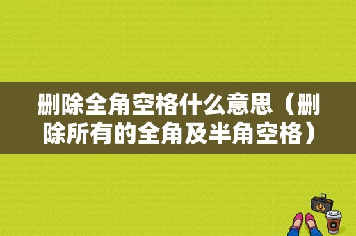 删除全角空格什么意思（删除所有的全角及半角空格）