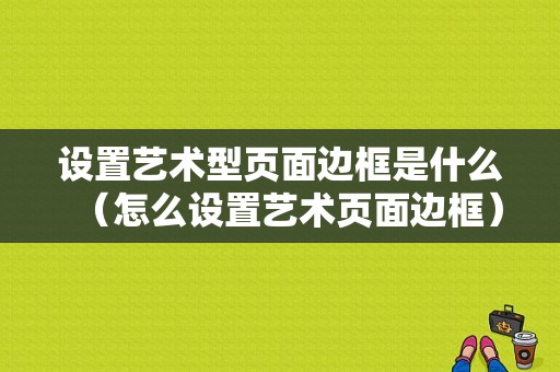 设置艺术型页面边框是什么（怎么设置艺术页面边框）