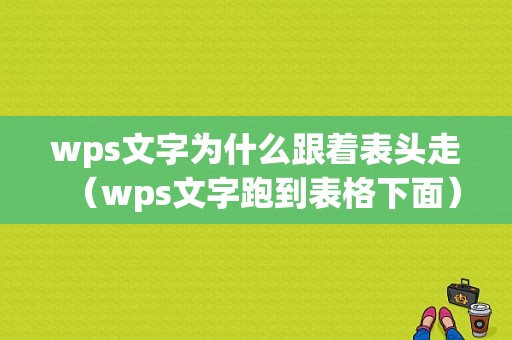 wps文字为什么跟着表头走（wps文字跑到表格下面）