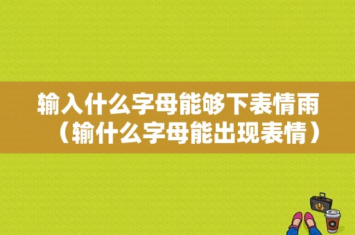 输入什么字母能够下表情雨（输什么字母能出现表情）