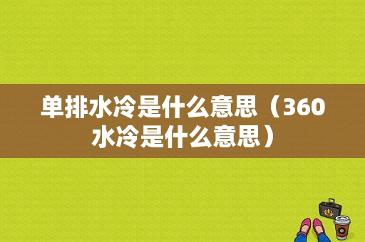 单排水冷是什么意思（360水冷是什么意思）