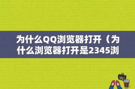 为什么QQ浏览器打开（为什么浏览器打开是2345浏览器）