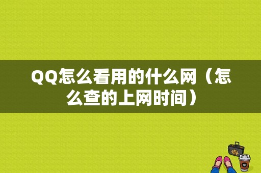 QQ怎么看用的什么网（怎么查的上网时间）