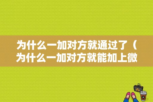 为什么一加对方就通过了（为什么一加对方就能加上微信）