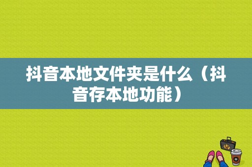 抖音本地文件夹是什么（抖音存本地功能）