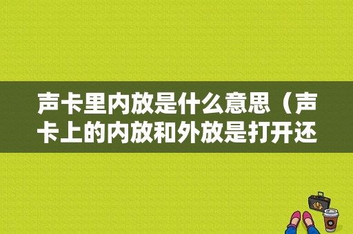 声卡里内放是什么意思（声卡上的内放和外放是打开还是关闭）