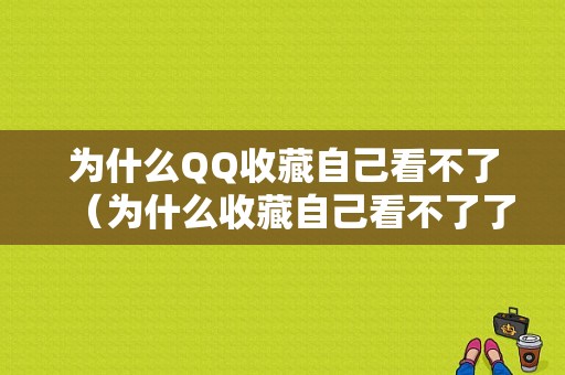 为什么QQ收藏自己看不了（为什么收藏自己看不了了）