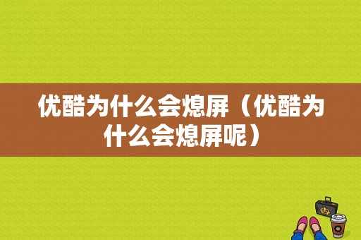 优酷为什么会熄屏（优酷为什么会熄屏呢）