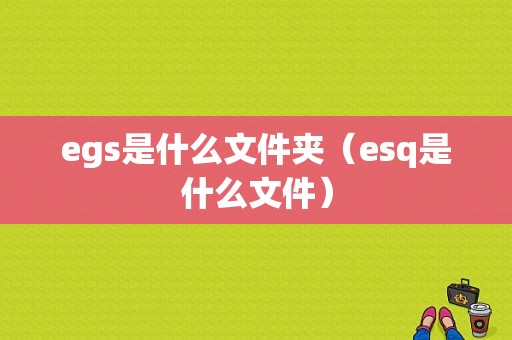 egs是什么文件夹（esq是什么文件）