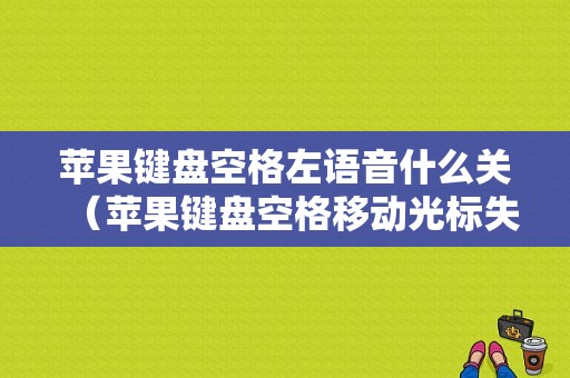 苹果键盘空格左语音什么关（苹果键盘空格移动光标失灵）