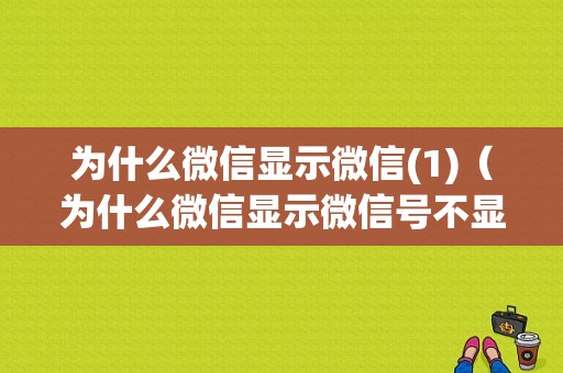 为什么微信显示微信(1)（为什么微信显示微信号不显示昵称）