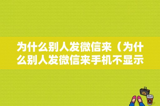 为什么别人发微信来（为什么别人发微信来手机不显示）