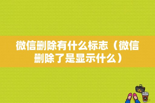 微信删除有什么标志（微信删除了是显示什么）