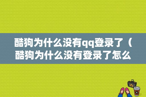 酷狗为什么没有qq登录了（酷狗为什么没有登录了怎么回事）