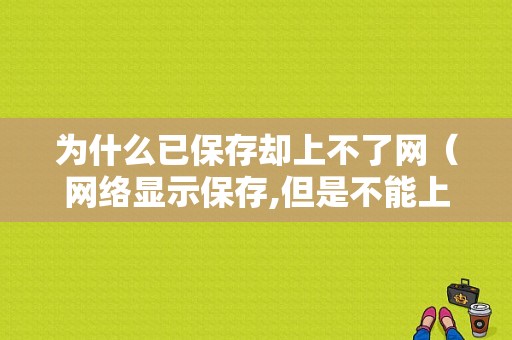 为什么已保存却上不了网（网络显示保存,但是不能上网）