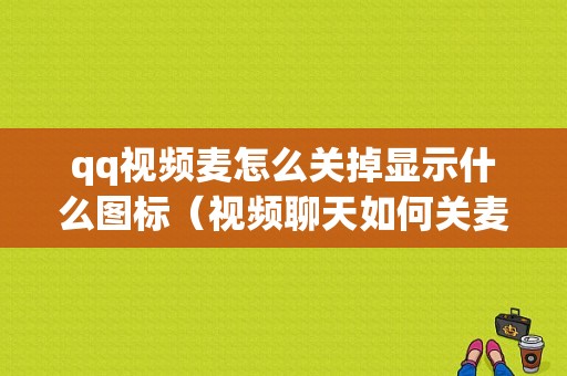 qq视频麦怎么关掉显示什么图标（视频聊天如何关麦）