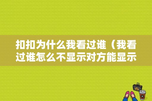 扣扣为什么我看过谁（我看过谁怎么不显示对方能显示吗）