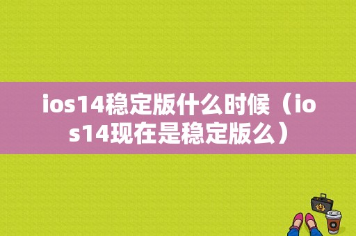 ios14稳定版什么时候（ios14现在是稳定版么）