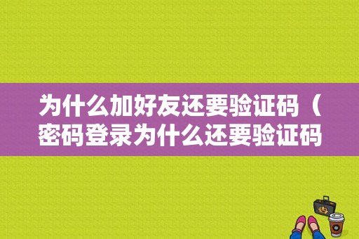 为什么加好友还要验证码（密码登录为什么还要验证码）