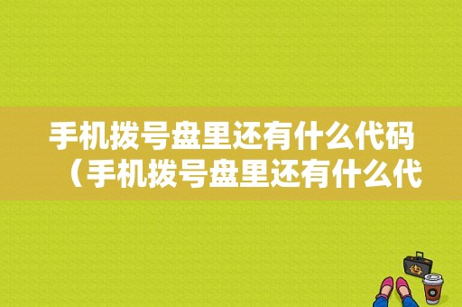 手机拨号盘里还有什么代码（手机拨号盘里还有什么代码可以用）