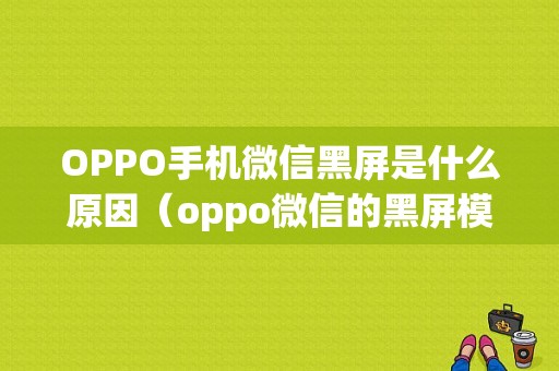 OPPO手机微信黑屏是什么原因（oppo微信的黑屏模式在哪里设置）