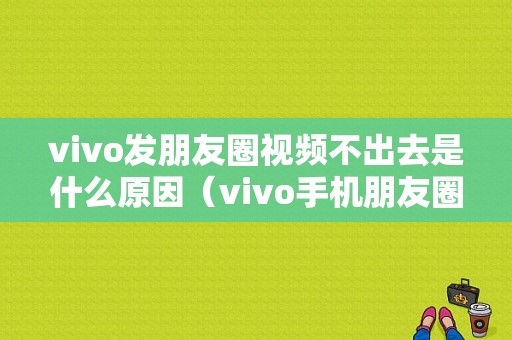 vivo发朋友圈视频不出去是什么原因（vivo手机朋友圈发不了视频是什么情况）