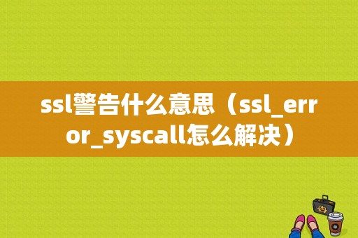 ssl警告什么意思（ssl_error_syscall怎么解决）