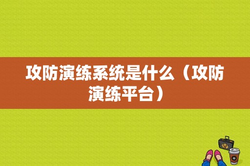 攻防演练系统是什么（攻防演练平台）