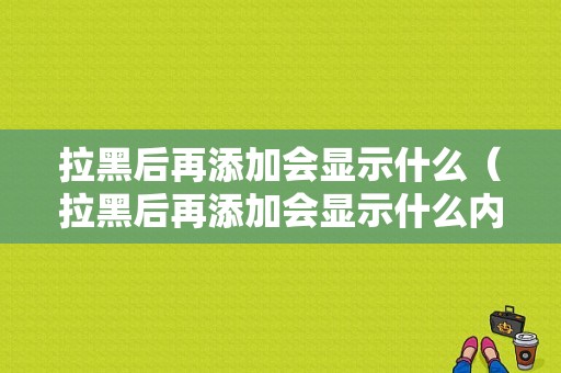 拉黑后再添加会显示什么（拉黑后再添加会显示什么内容）