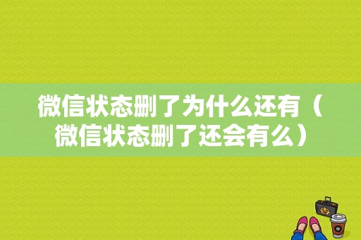 微信状态删了为什么还有（微信状态删了还会有么）