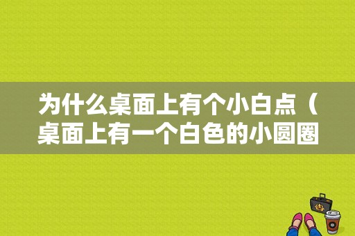 为什么桌面上有个小白点（桌面上有一个白色的小圆圈怎么消除）