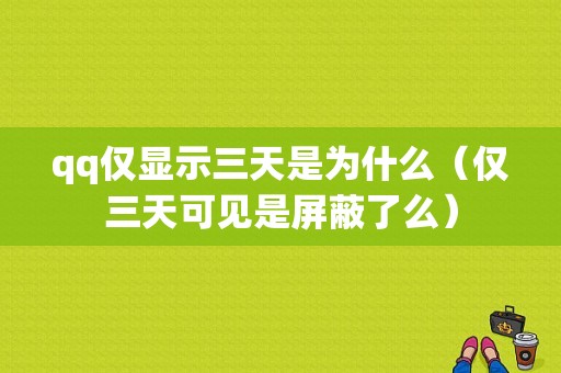 qq仅显示三天是为什么（仅三天可见是屏蔽了么）