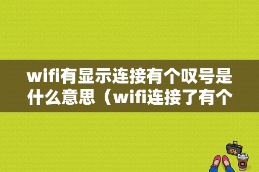 wifi有显示连接有个叹号是什么意思（wifi连接了有个感叹号怎么回事）