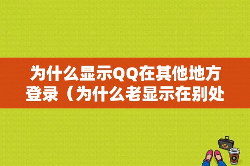 为什么显示QQ在其他地方登录（为什么老显示在别处登录）