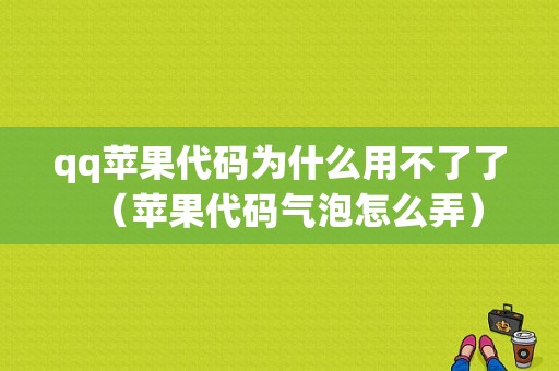 qq苹果代码为什么用不了了（苹果代码气泡怎么弄）