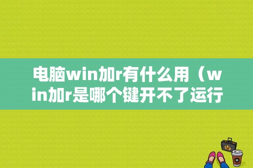 电脑win加r有什么用（win加r是哪个键开不了运行）