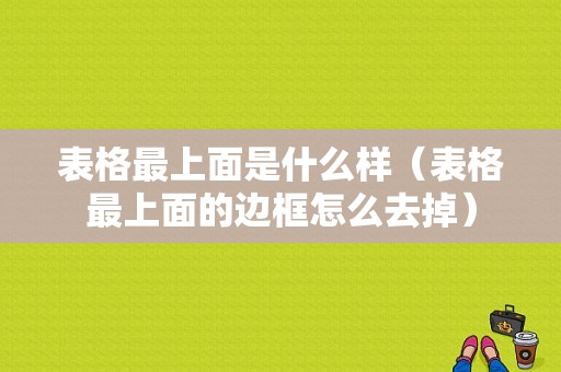 表格最上面是什么样（表格最上面的边框怎么去掉）