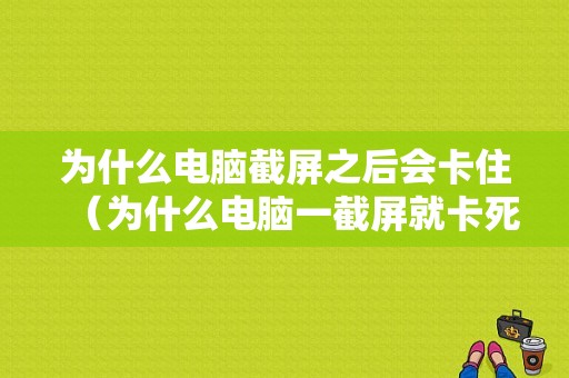 为什么电脑截屏之后会卡住（为什么电脑一截屏就卡死）