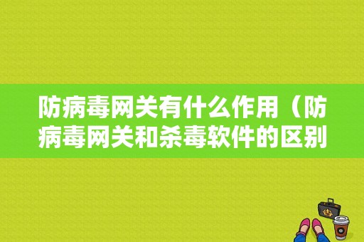 防病毒网关有什么作用（防病毒网关和杀毒软件的区别）