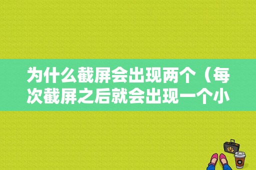 为什么截屏会出现两个（每次截屏之后就会出现一个小图）