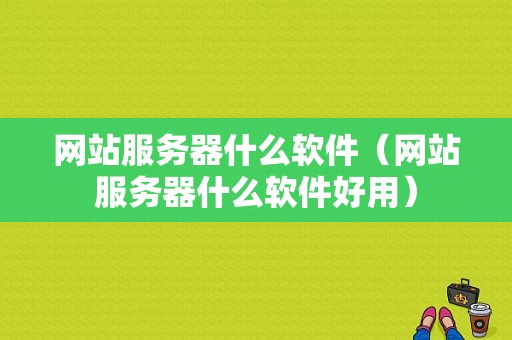 网站服务器什么软件（网站服务器什么软件好用）