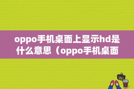 oppo手机桌面上显示hd是什么意思（oppo手机桌面出现hd是什么意思）