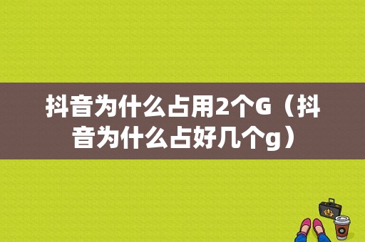 抖音为什么占用2个G（抖音为什么占好几个g）